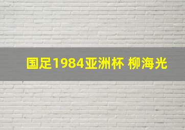 国足1984亚洲杯 柳海光